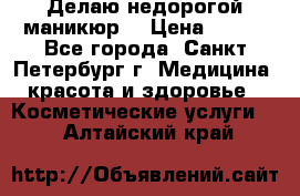 Делаю недорогой маникюр  › Цена ­ 500 - Все города, Санкт-Петербург г. Медицина, красота и здоровье » Косметические услуги   . Алтайский край